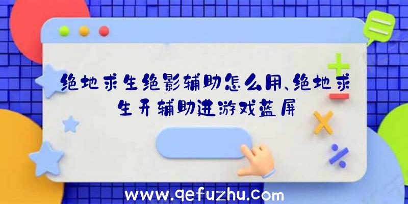 绝地求生绝影辅助怎么用、绝地求生开辅助进游戏蓝屏