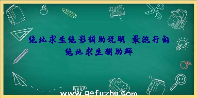 绝地求生绝影辅助说明、最流行的绝地求生辅助群