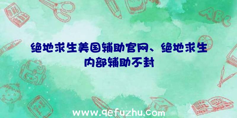 绝地求生美国辅助官网、绝地求生内部辅助不封