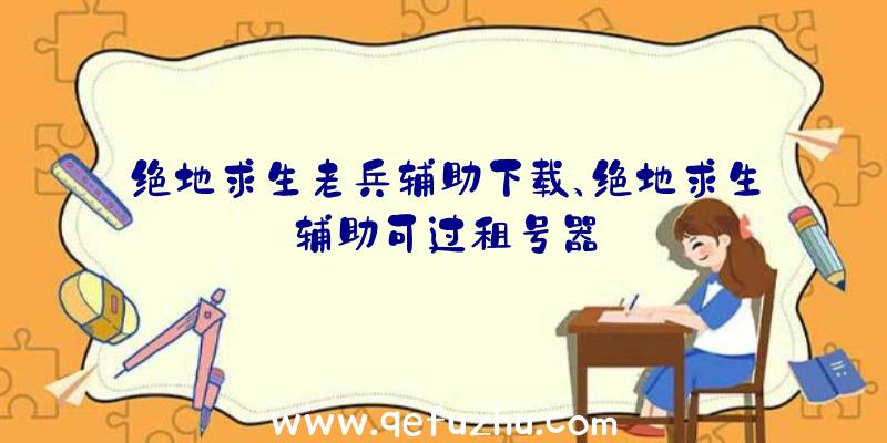 绝地求生老兵辅助下载、绝地求生辅助可过租号器