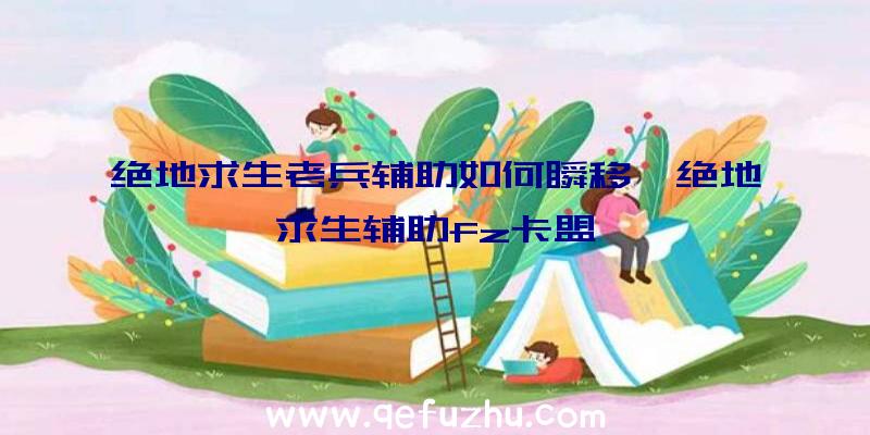 绝地求生老兵辅助如何瞬移、绝地求生辅助fz卡盟