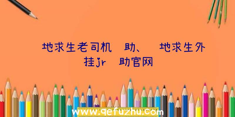 绝地求生老司机辅助、绝地求生外挂jr辅助官网