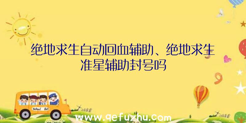 绝地求生自动回血辅助、绝地求生准星辅助封号吗