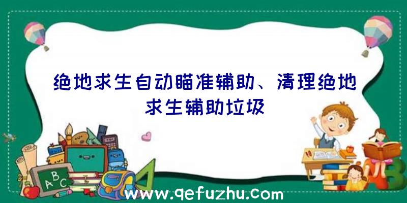 绝地求生自动瞄准辅助、清理绝地求生辅助垃圾