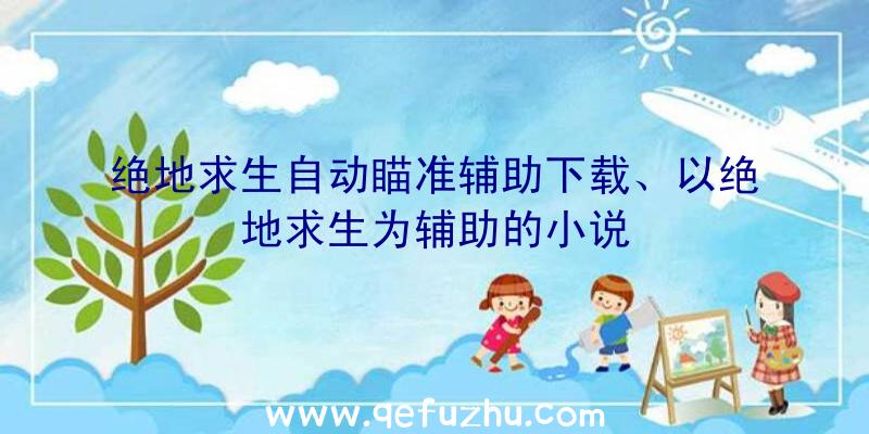 绝地求生自动瞄准辅助下载、以绝地求生为辅助的小说