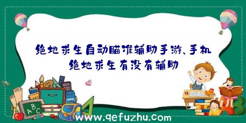 绝地求生自动瞄准辅助手游、手机绝地求生有没有辅助