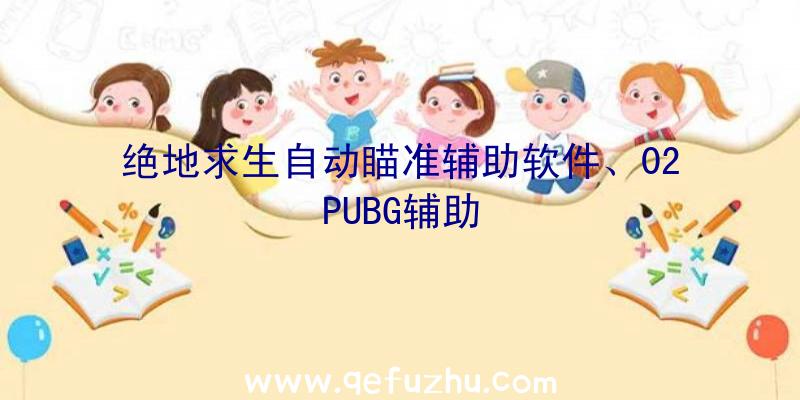 绝地求生自动瞄准辅助软件、02PUBG辅助