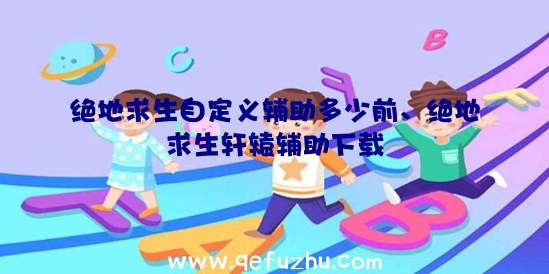 绝地求生自定义辅助多少前、绝地求生轩辕辅助下载