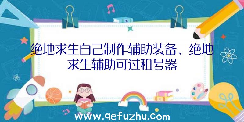 绝地求生自己制作辅助装备、绝地求生辅助可过租号器