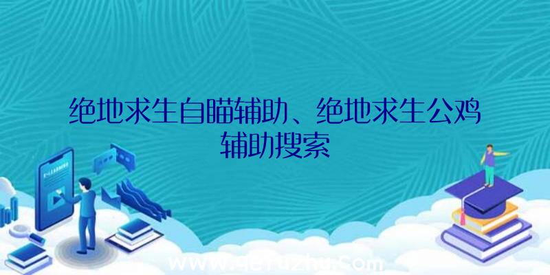 绝地求生自瞄辅助、绝地求生公鸡辅助搜索