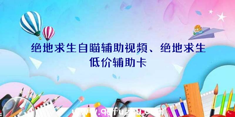 绝地求生自瞄辅助视频、绝地求生低价辅助卡