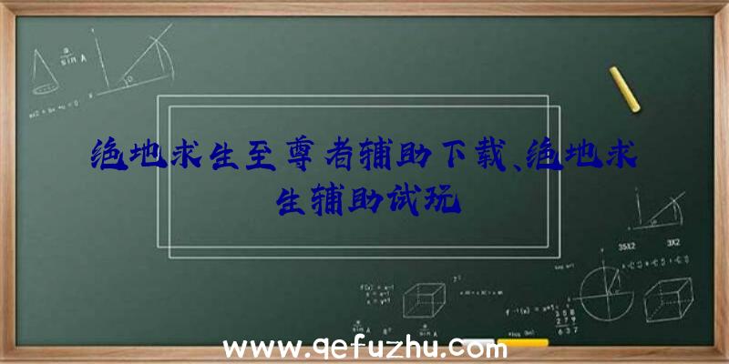 绝地求生至尊者辅助下载、绝地求生辅助试玩