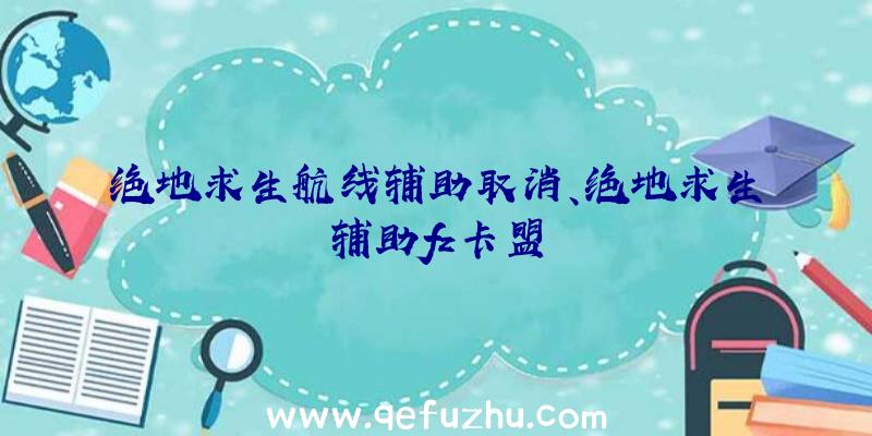 绝地求生航线辅助取消、绝地求生辅助fz卡盟