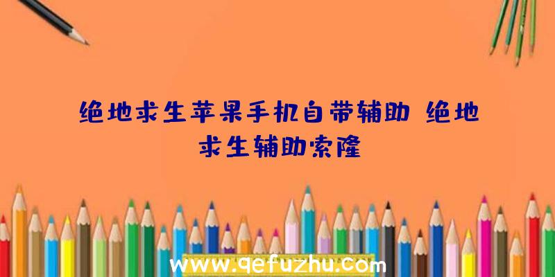 绝地求生苹果手机自带辅助、绝地求生辅助索隆