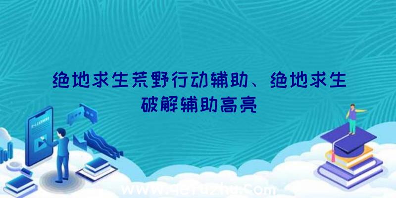 绝地求生荒野行动辅助、绝地求生破解辅助高亮