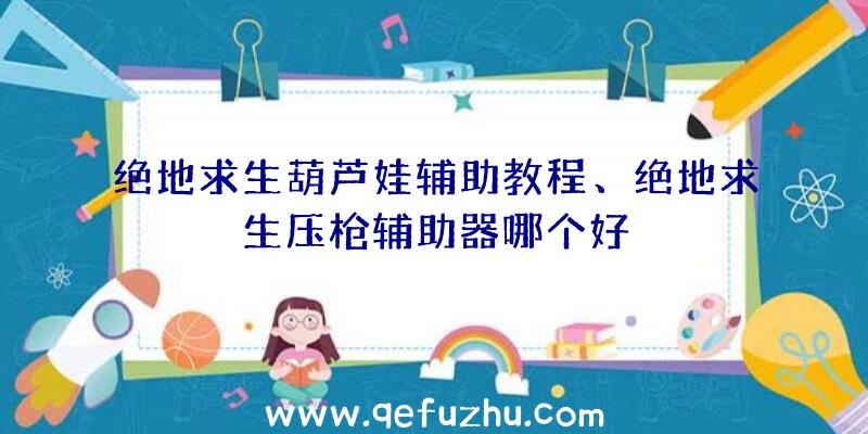 绝地求生葫芦娃辅助教程、绝地求生压枪辅助器哪个好