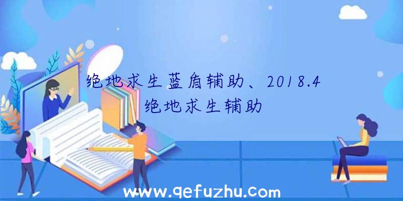 绝地求生蓝盾辅助、2018.4绝地求生辅助