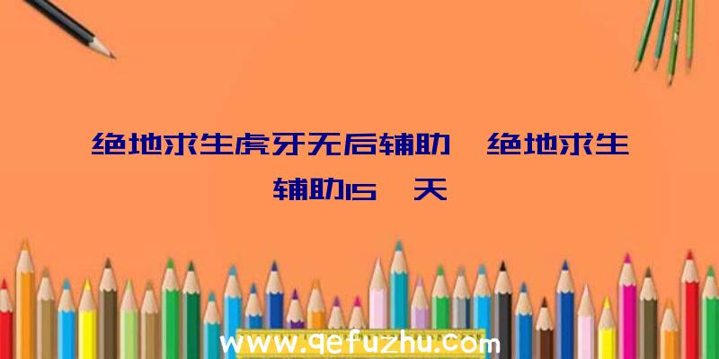 绝地求生虎牙无后辅助、绝地求生辅助15一天