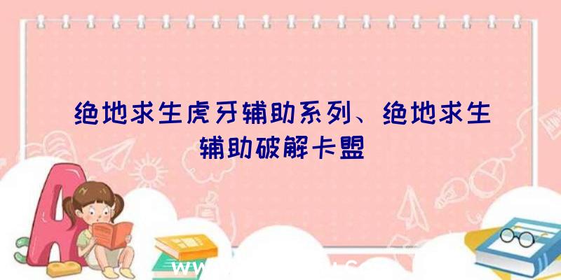 绝地求生虎牙辅助系列、绝地求生辅助破解卡盟