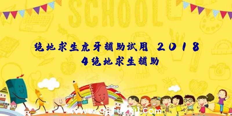 绝地求生虎牙辅助试用、2018.4绝地求生辅助