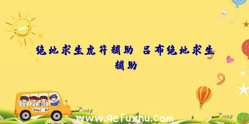 绝地求生虎符辅助、吕布绝地求生辅助