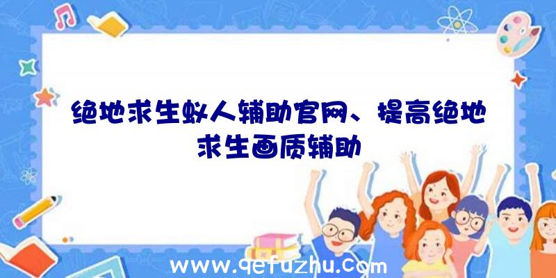 绝地求生蚁人辅助官网、提高绝地求生画质辅助