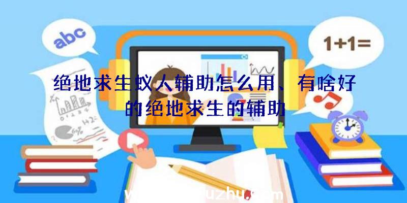 绝地求生蚁人辅助怎么用、有啥好的绝地求生的辅助