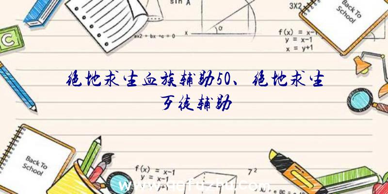 绝地求生血族辅助50、绝地求生歹徒辅助