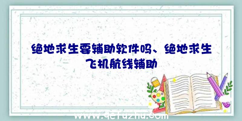 绝地求生要辅助软件吗、绝地求生飞机航线辅助