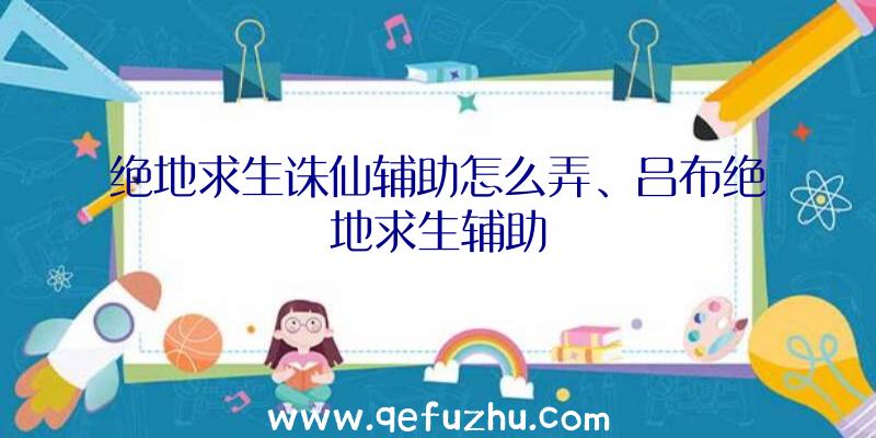 绝地求生诛仙辅助怎么弄、吕布绝地求生辅助