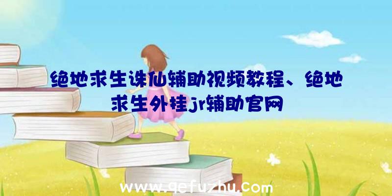 绝地求生诛仙辅助视频教程、绝地求生外挂jr辅助官网