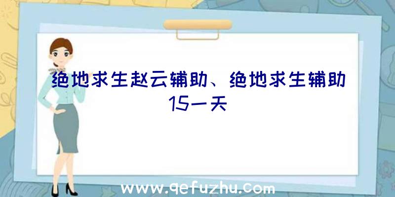 绝地求生赵云辅助、绝地求生辅助15一天