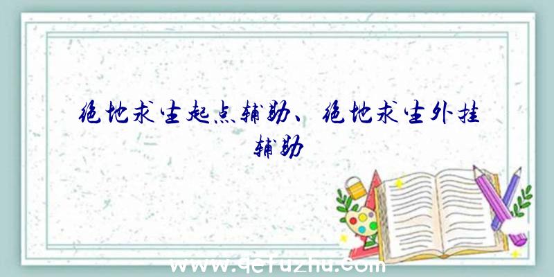 绝地求生起点辅助、绝地求生外挂辅助