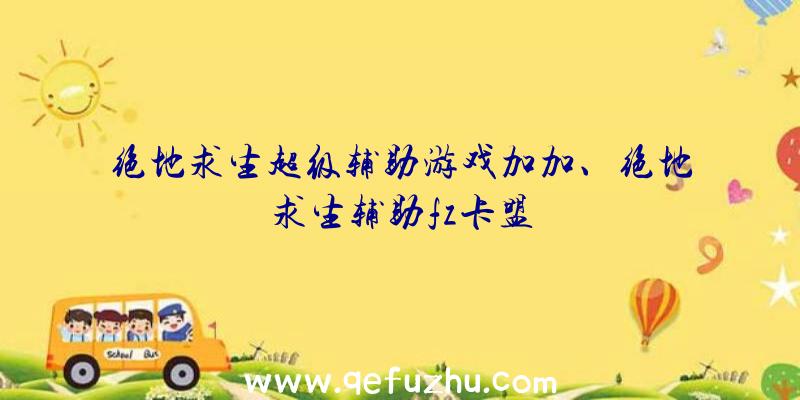 绝地求生超级辅助游戏加加、绝地求生辅助fz卡盟