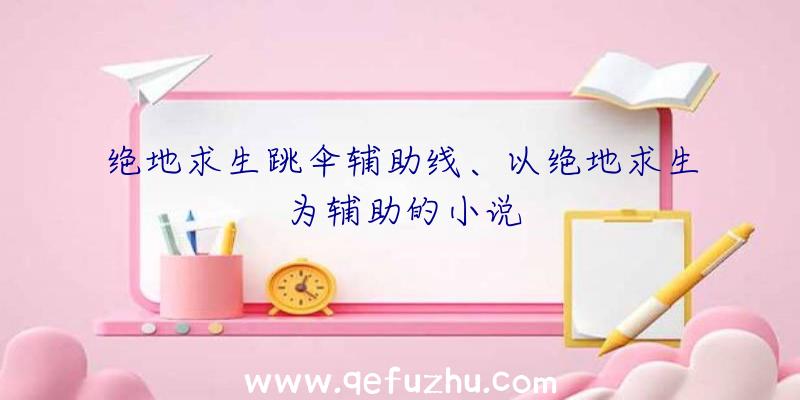 绝地求生跳伞辅助线、以绝地求生为辅助的小说