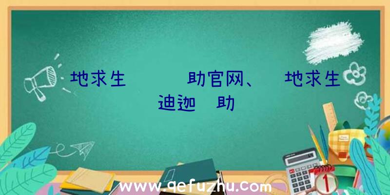 绝地求生轩辕辅助官网、绝地求生迪迦辅助