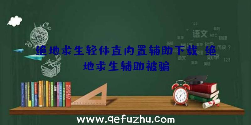 绝地求生轻体直内置辅助下载、绝地求生辅助被骗