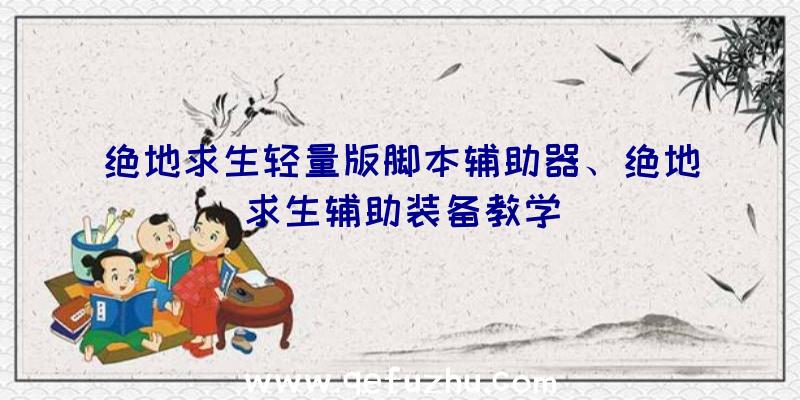 绝地求生轻量版脚本辅助器、绝地求生辅助装备教学