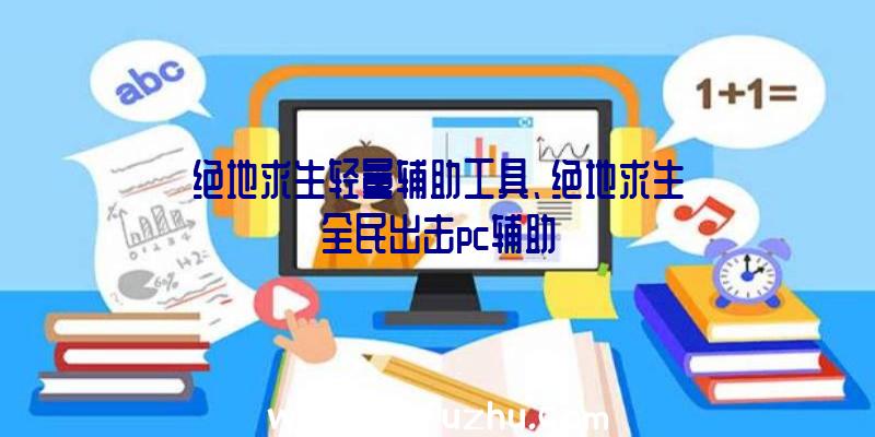 绝地求生轻量辅助工具、绝地求生全民出击pc辅助