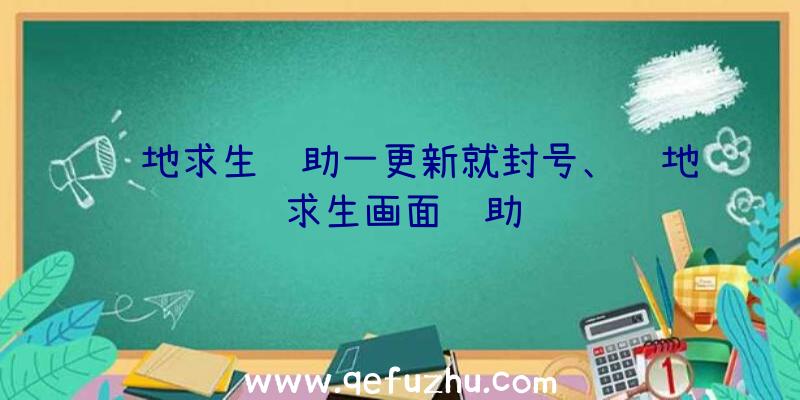 绝地求生辅助一更新就封号、绝地求生画面辅助