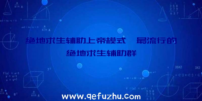 绝地求生辅助上帝模式、最流行的绝地求生辅助群