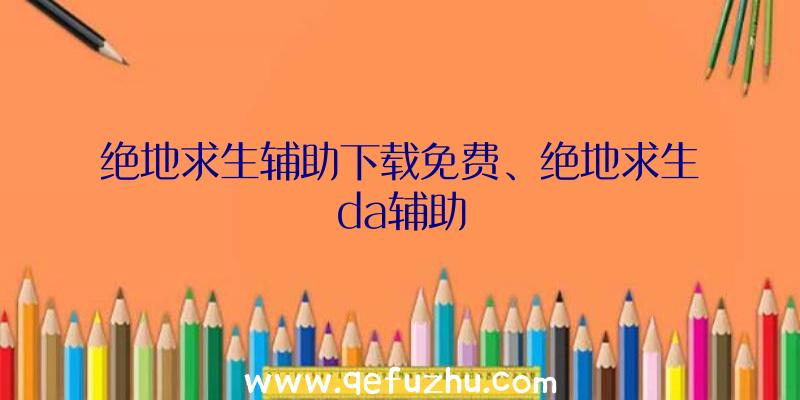 绝地求生辅助下载免费、绝地求生da辅助