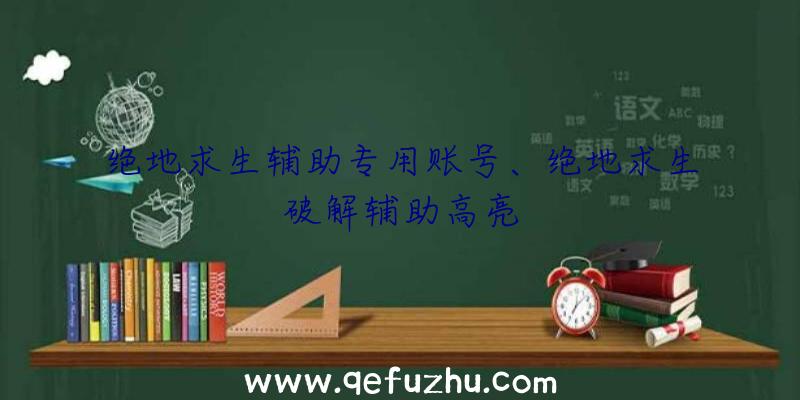 绝地求生辅助专用账号、绝地求生破解辅助高亮