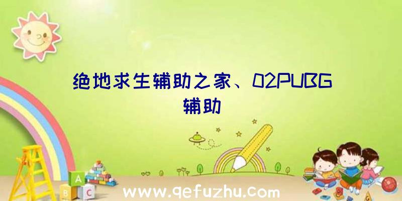 绝地求生辅助之家、02PUBG辅助