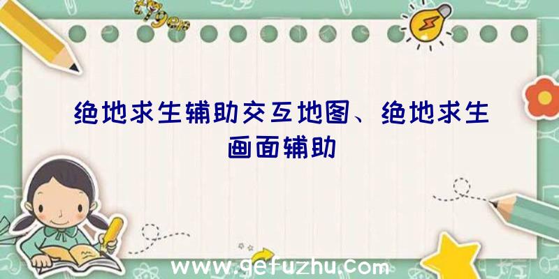 绝地求生辅助交互地图、绝地求生画面辅助