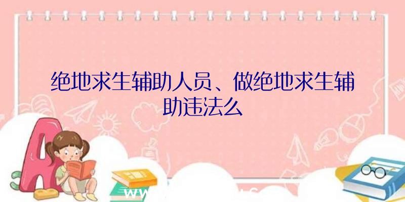 绝地求生辅助人员、做绝地求生辅助违法么