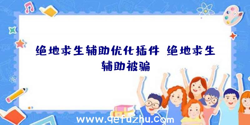 绝地求生辅助优化插件、绝地求生辅助被骗