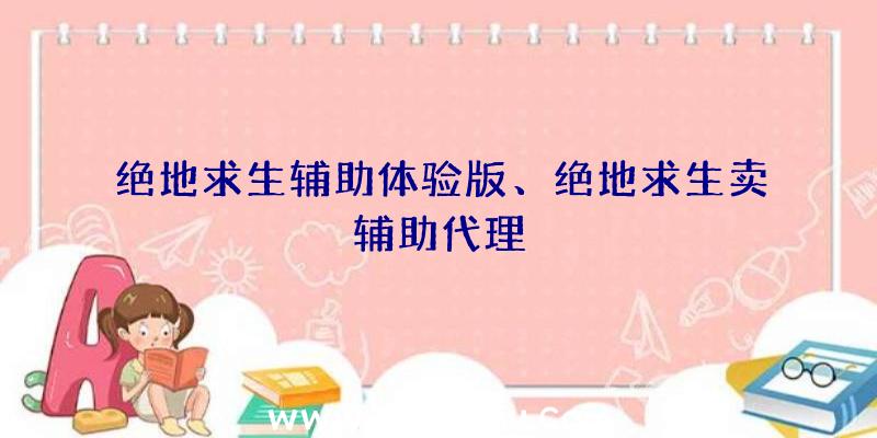 绝地求生辅助体验版、绝地求生卖辅助代理