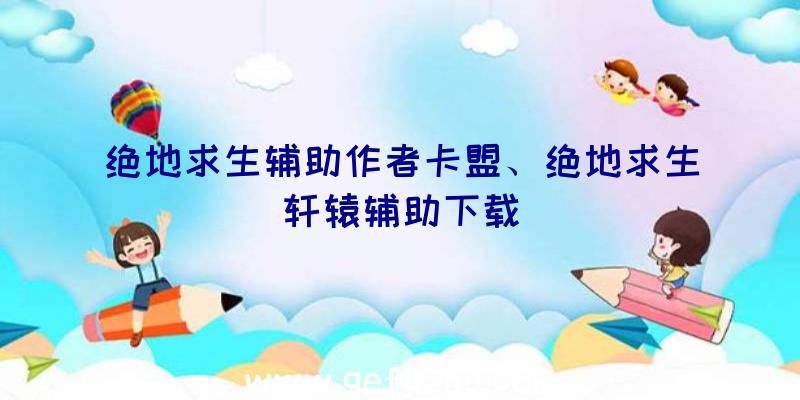 绝地求生辅助作者卡盟、绝地求生轩辕辅助下载