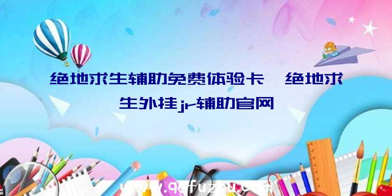 绝地求生辅助免费体验卡、绝地求生外挂jr辅助官网